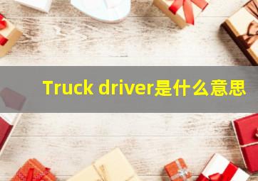 Truck driver是什么意思